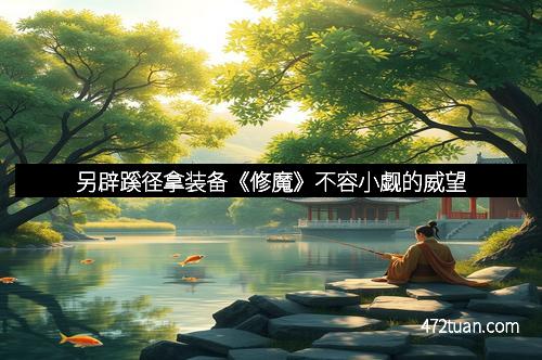 另辟蹊径拿装备《修魔》不容小觑的威望